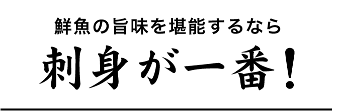 鮮魚の旨味を堪能するなら刺身が一番！